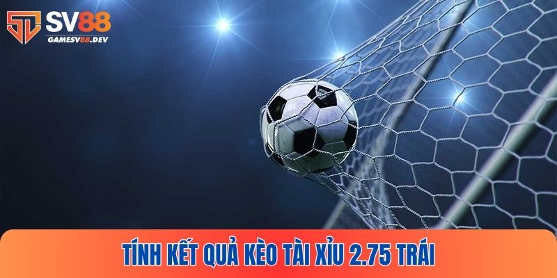 Xác định kết quả đặt cược Tài Xỉu bóng đá 2.75 trái