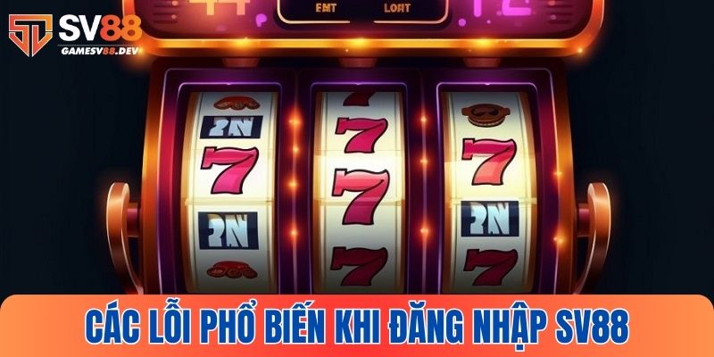 Các lỗi thường gặp trong quá trình đăng nhập SV88